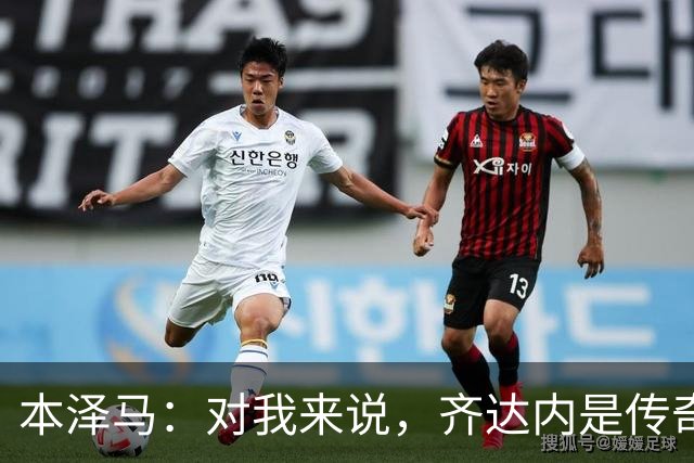 本泽马：对我来说，齐达内是传奇、也是老大哥